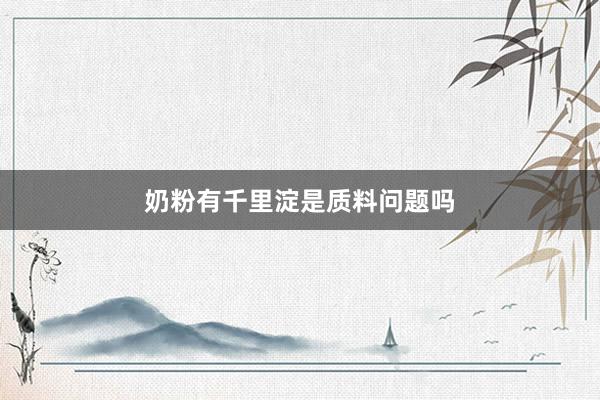 奶粉有千里淀是质料问题吗